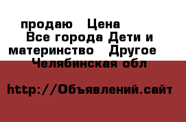 продаю › Цена ­ 250 - Все города Дети и материнство » Другое   . Челябинская обл.